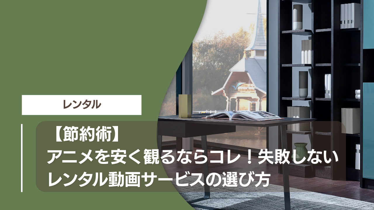 【節約術】アニメを安く観るならコレ！失敗しないレンタル動画サービスの選び方