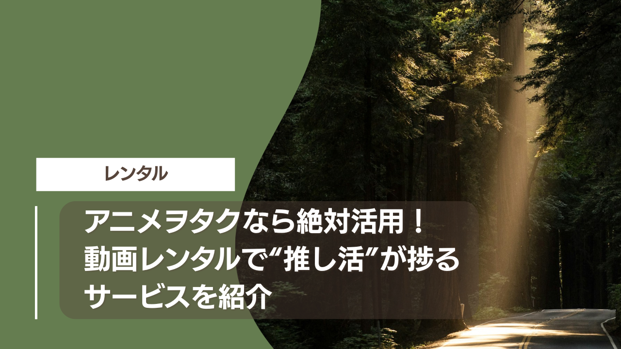 アニメヲタクなら絶対活用！動画レンタルで“推し活”が捗るサービスを紹介