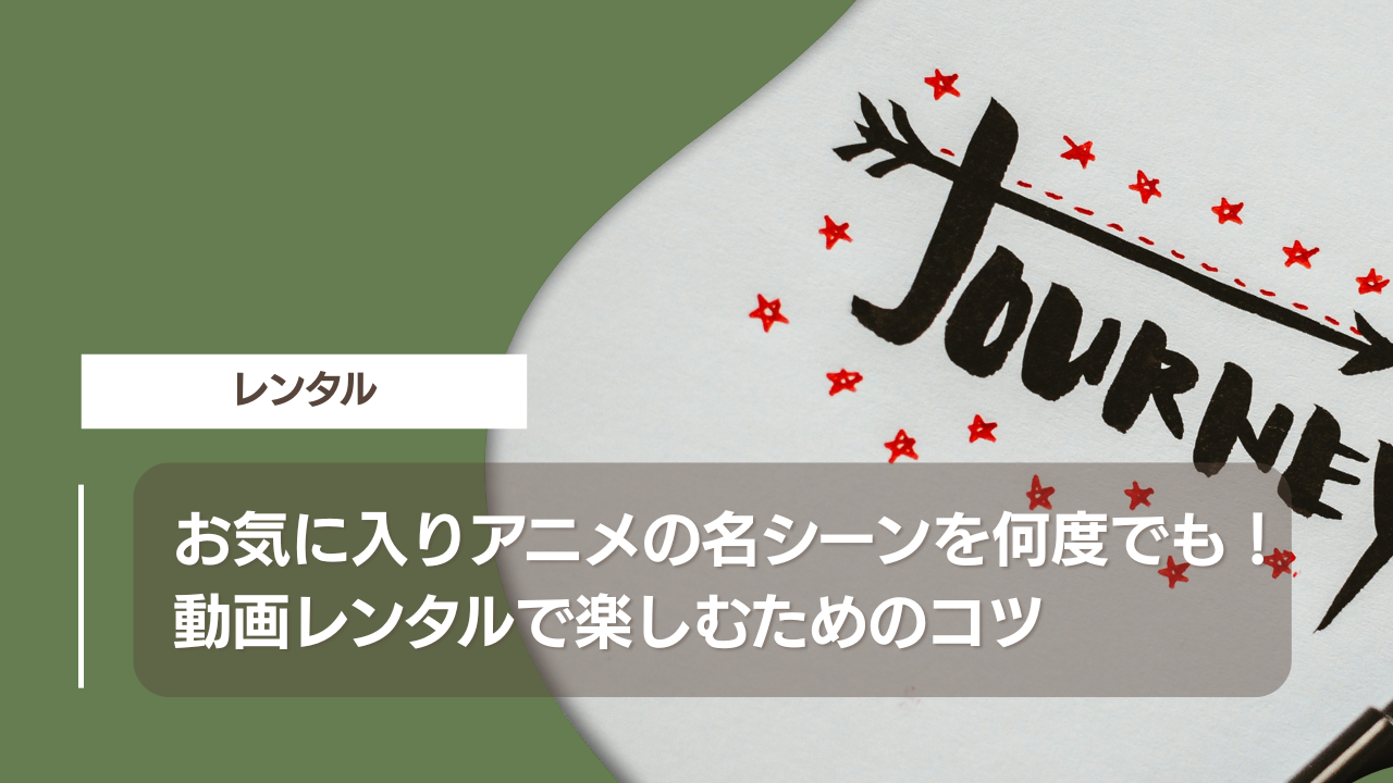お気に入りアニメの名シーンを何度でも！動画レンタルで楽しむためのコツ