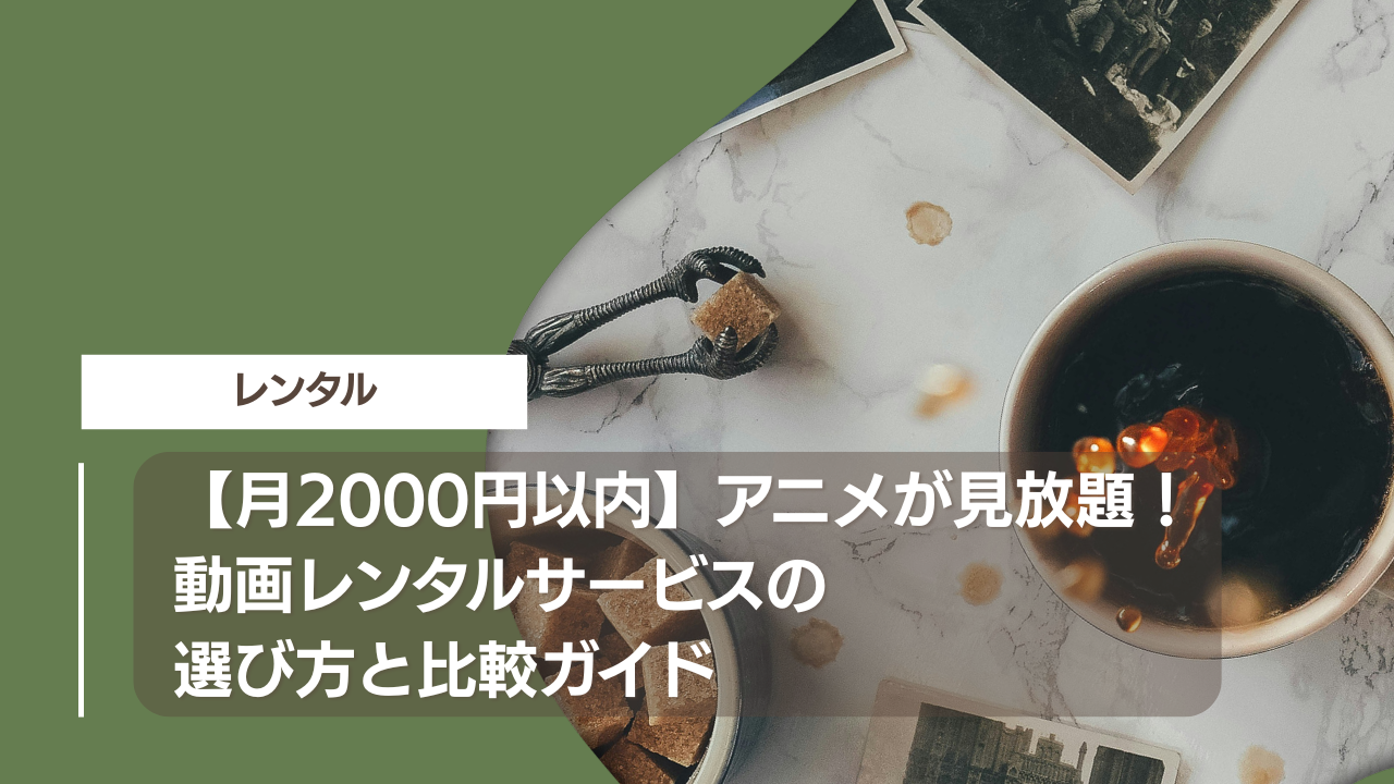 【月2000円以内】アニメが見放題！動画レンタルサービスの選び方と比較ガイド