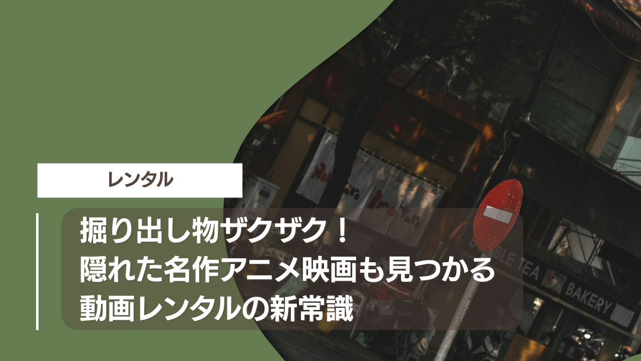 掘り出し物ザクザク！隠れた名作アニメ映画も見つかる動画レンタルの新常識