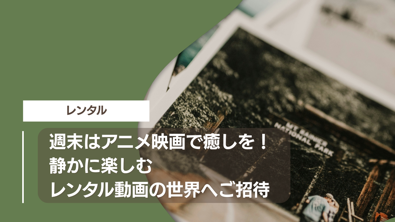 週末はアニメ映画で癒しを！静かに楽しむレンタル動画の世界へご招待