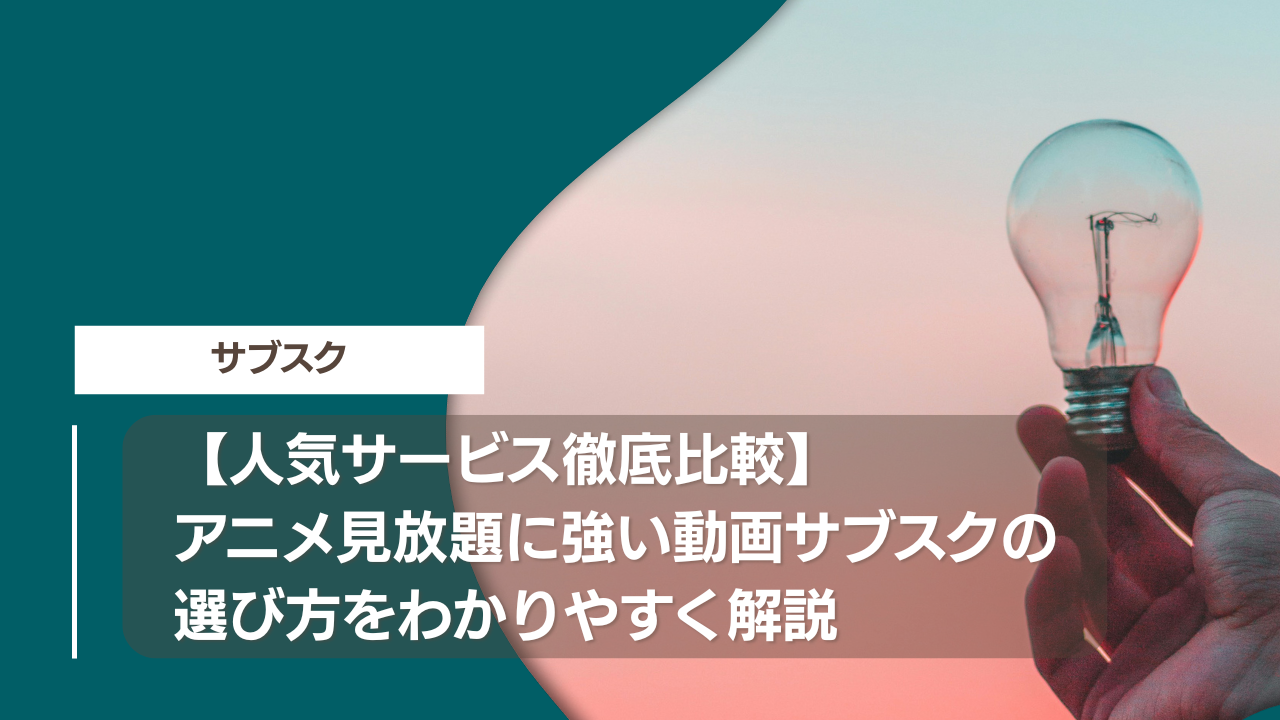 【人気サービス徹底比較】アニメ見放題に強い動画サブスクの選び方をわかりやすく解説