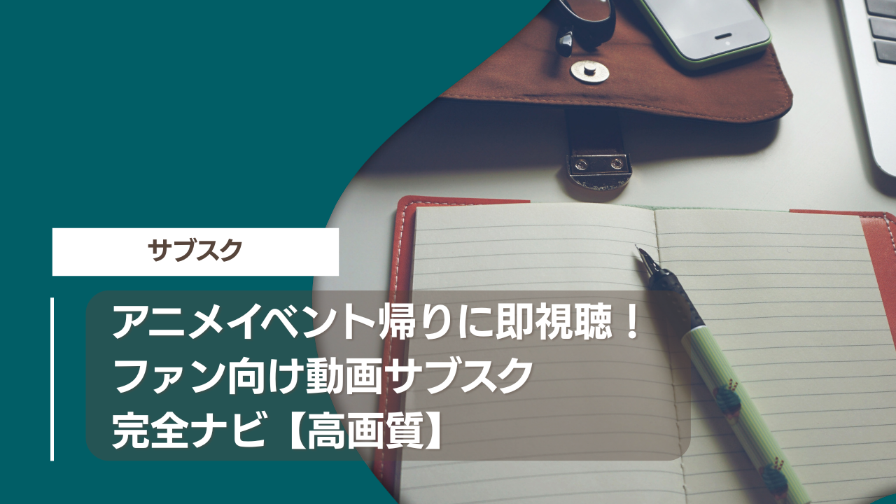 アニメイベント帰りに即視聴！ファン向け動画サブスク完全ナビ【高画質】