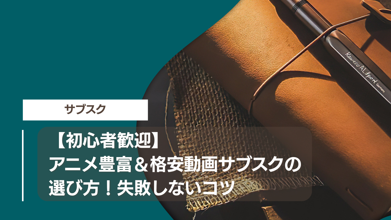 【初心者歓迎】アニメ豊富＆格安動画サブスクの選び方！失敗しないコツ