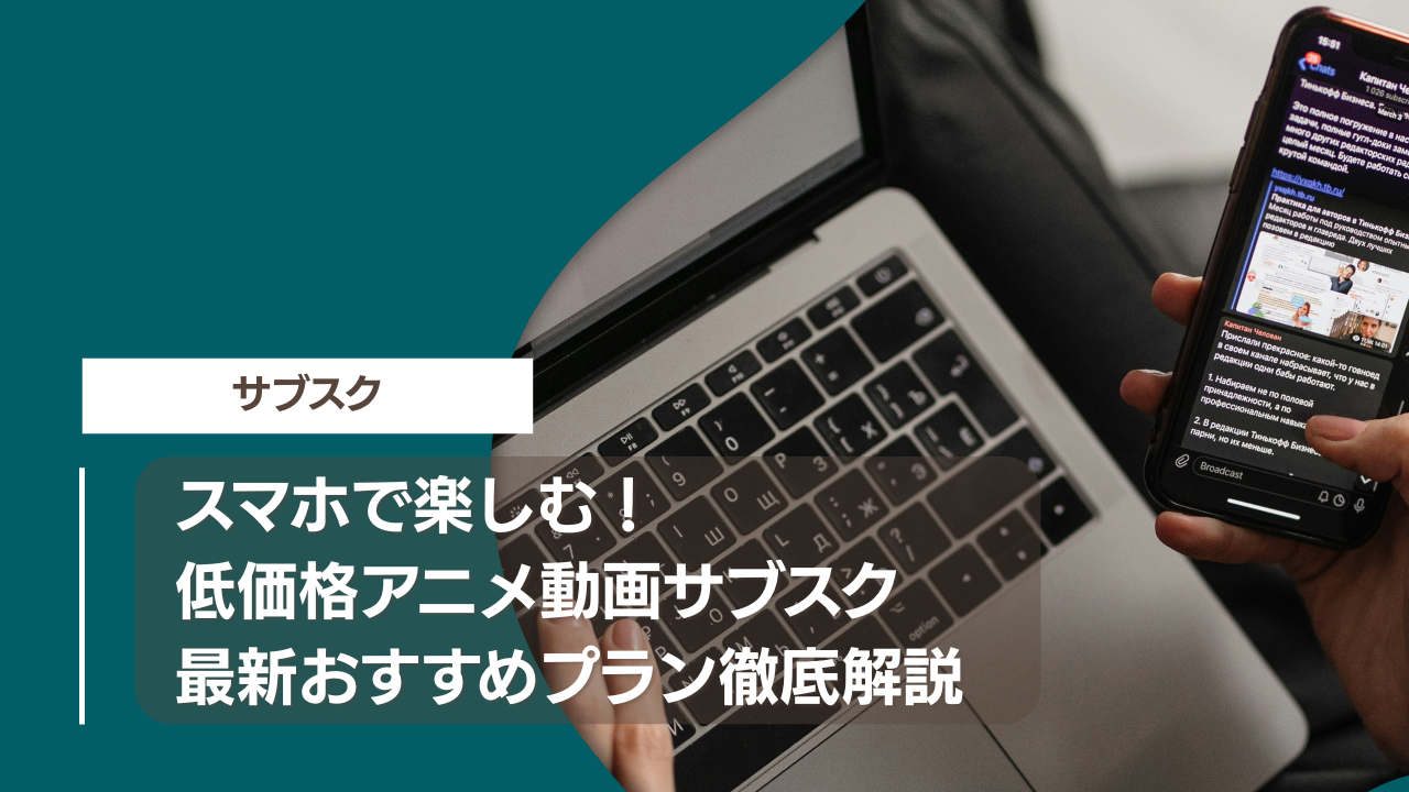スマホで楽しむ！低価格アニメ動画サブスク最新おすすめプラン徹底解説