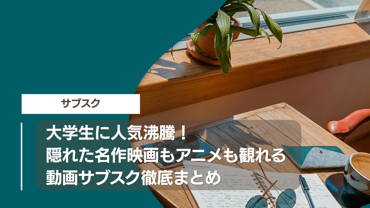 大学生に人気沸騰！隠れた名作映画もアニメも観れる動画サブスク徹底まとめ