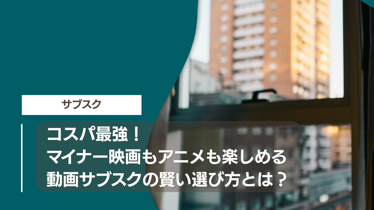 コスパ最強！マイナー映画もアニメも楽しめる動画サブスクの賢い選び方とは？