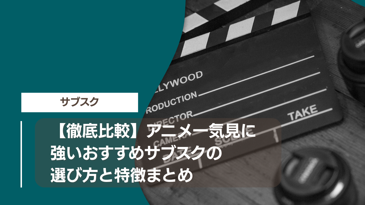 【徹底比較】アニメ一気見に強いおすすめサブスクの選び方と特徴まとめ