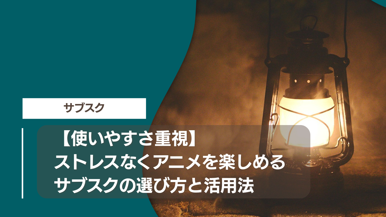 【使いやすさ重視】ストレスなくアニメを楽しめるサブスクの選び方と活用法