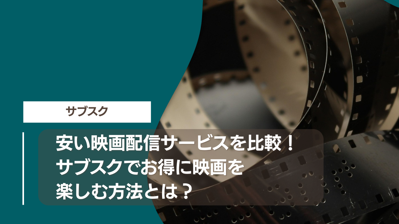 安い映画配信サービスを比較！サブスクでお得に映画を楽しむ方法とは？