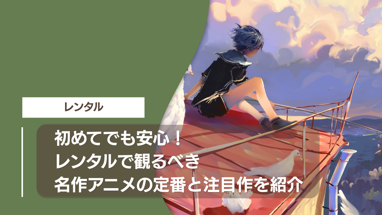 初めてでも安心！レンタルで観るべき名作アニメの定番と注目作を紹介
