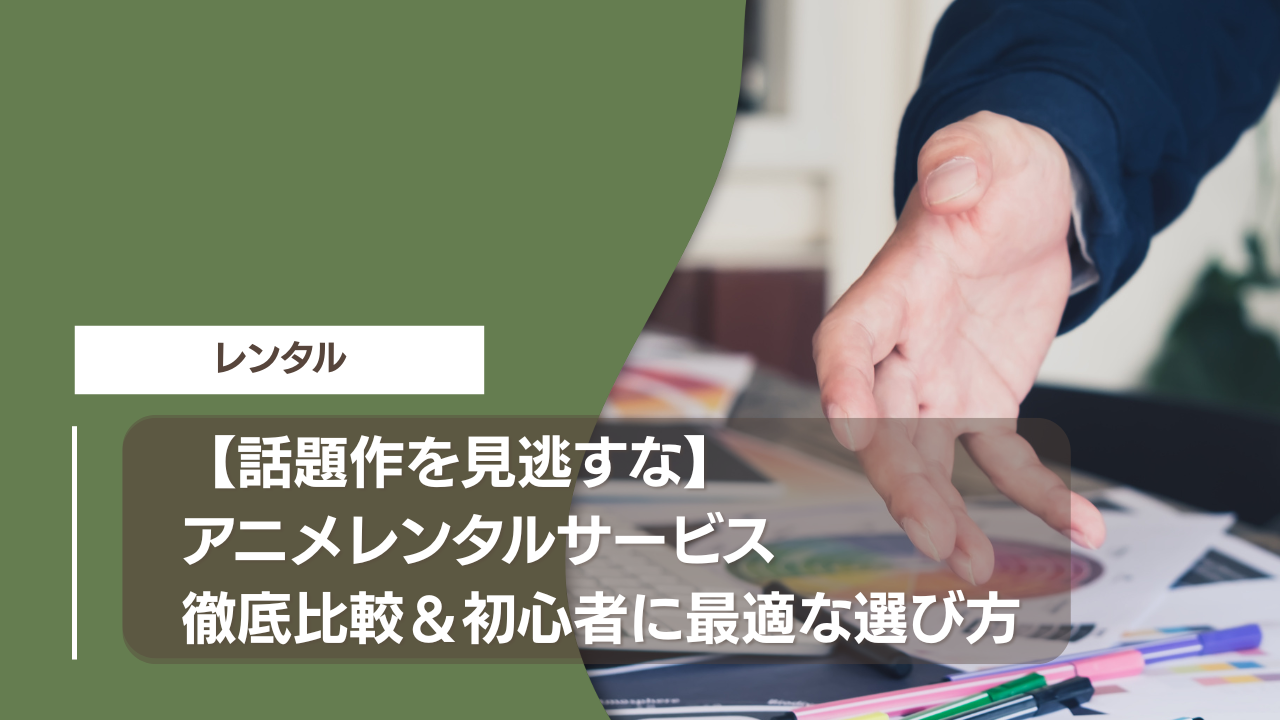 【話題作を見逃すな】アニメレンタルサービス徹底比較＆初心者に最適な選び方