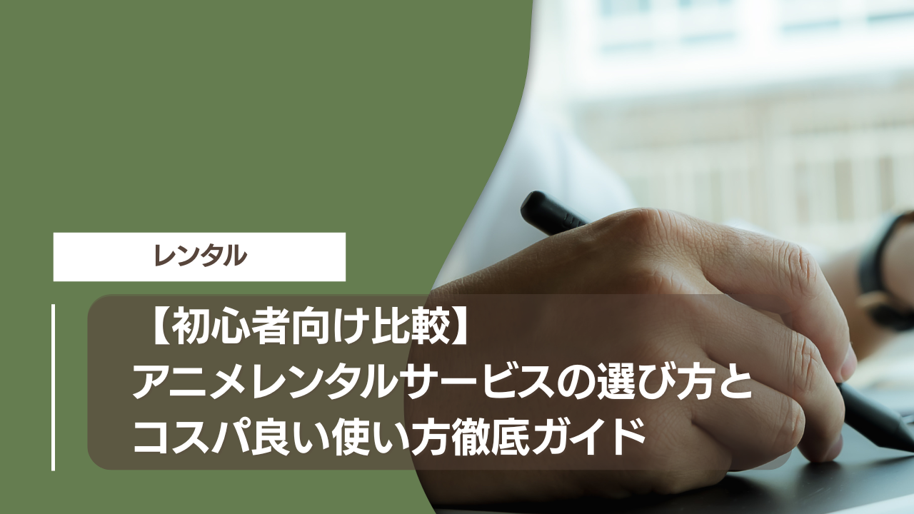 【初心者向け比較】アニメレンタルサービスの選び方とコスパ良い使い方徹底ガイド