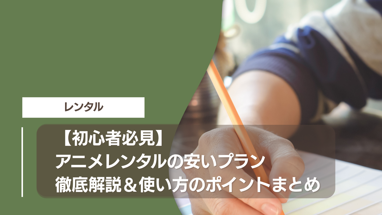【初心者必見】アニメレンタルの安いプラン徹底解説＆使い方のポイントまとめ
