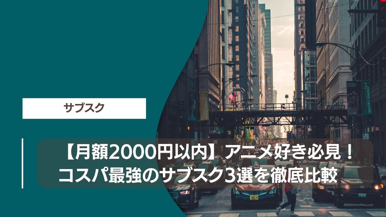 【月額2000円以内】アニメ好き必見！コスパ最強のサブスク3選を徹底比較