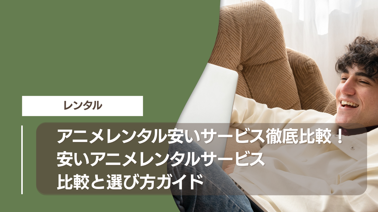 アニメレンタル安いサービス徹底比較！安いアニメレンタルサービス比較と選び方ガイド