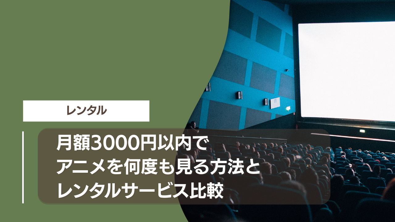 月額3000円以内でアニメを何度も見る方法とレンタルサービス比較