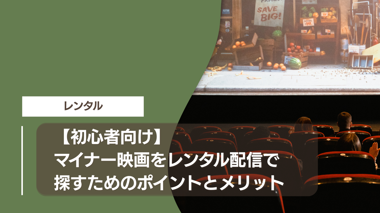 【初心者向け】マイナー映画をレンタル配信で探すためのポイントとメリット
