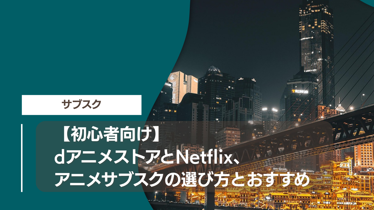 【初心者向け】dアニメストアとNetflix、アニメサブスクの選び方とおすすめ