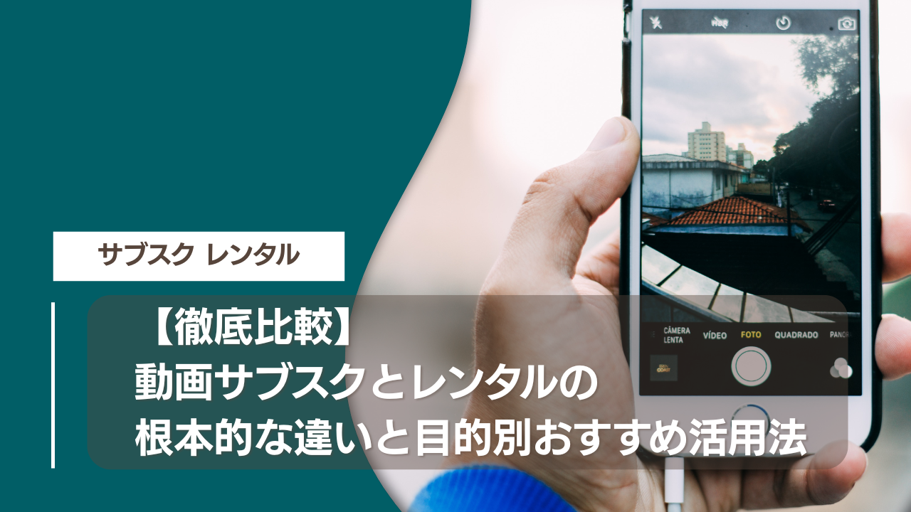 【徹底比較】動画サブスクとレンタルの根本的な違いと目的別おすすめ活用法