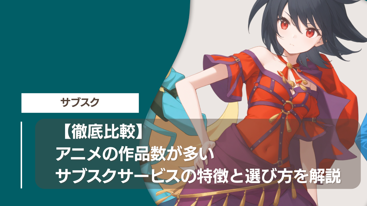 【徹底比較】アニメの作品数が多いサブスクサービスの特徴と選び方を解説