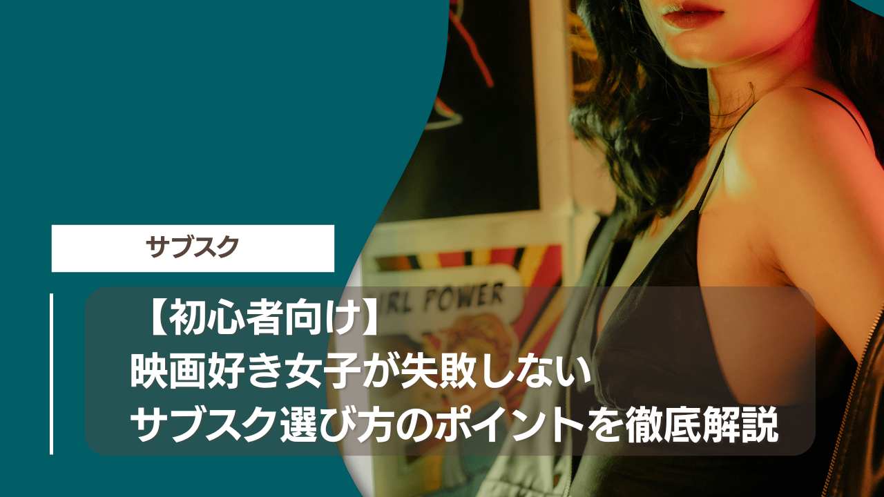 【初心者向け】映画好き女子が失敗しないサブスク選び方のポイントを徹底解説