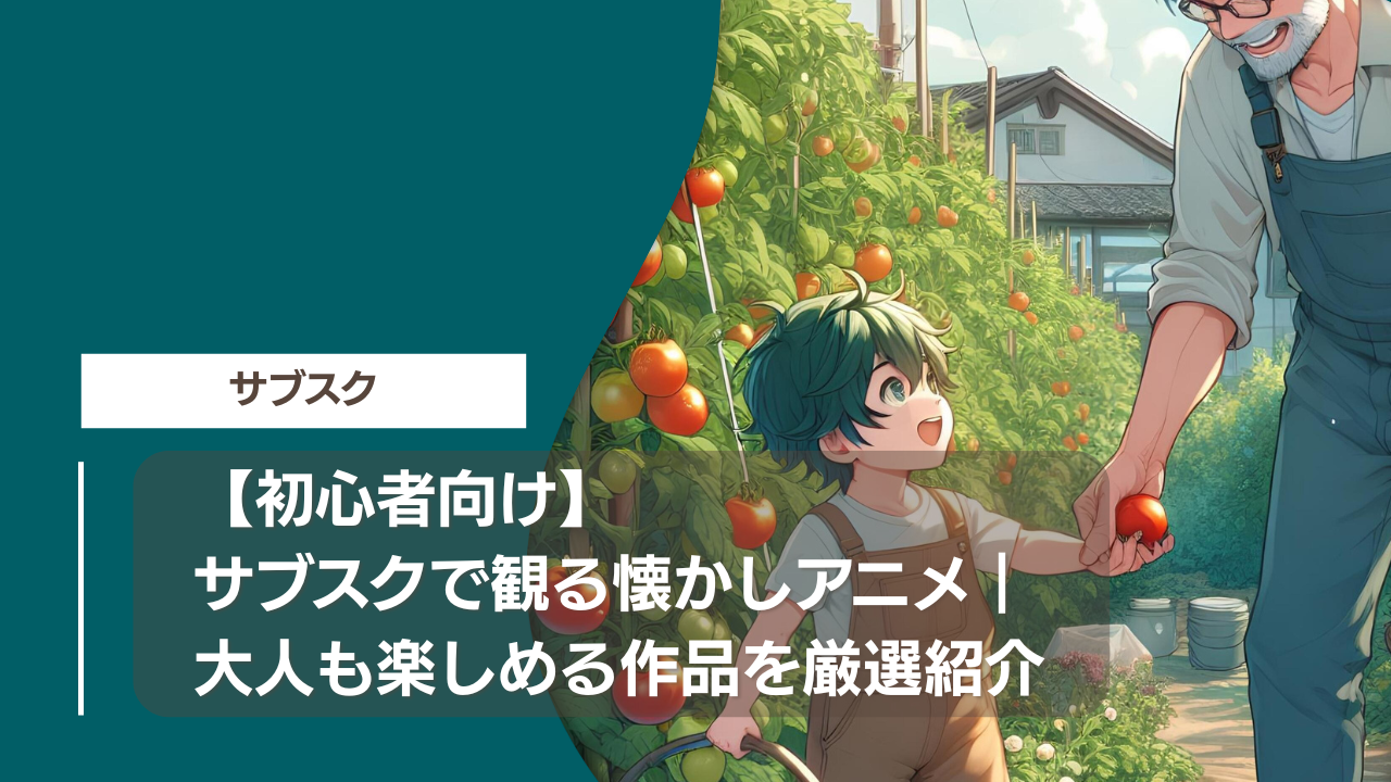 【初心者向け】サブスクで観る懐かしアニメ｜大人も楽しめる作品を厳選紹介