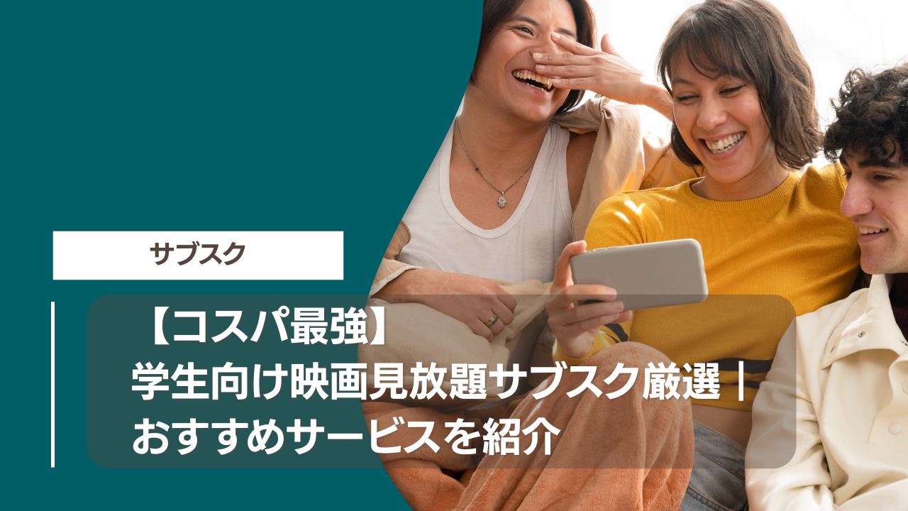 【コスパ最強】学生向け映画見放題サブスク厳選｜おすすめサービスを紹介