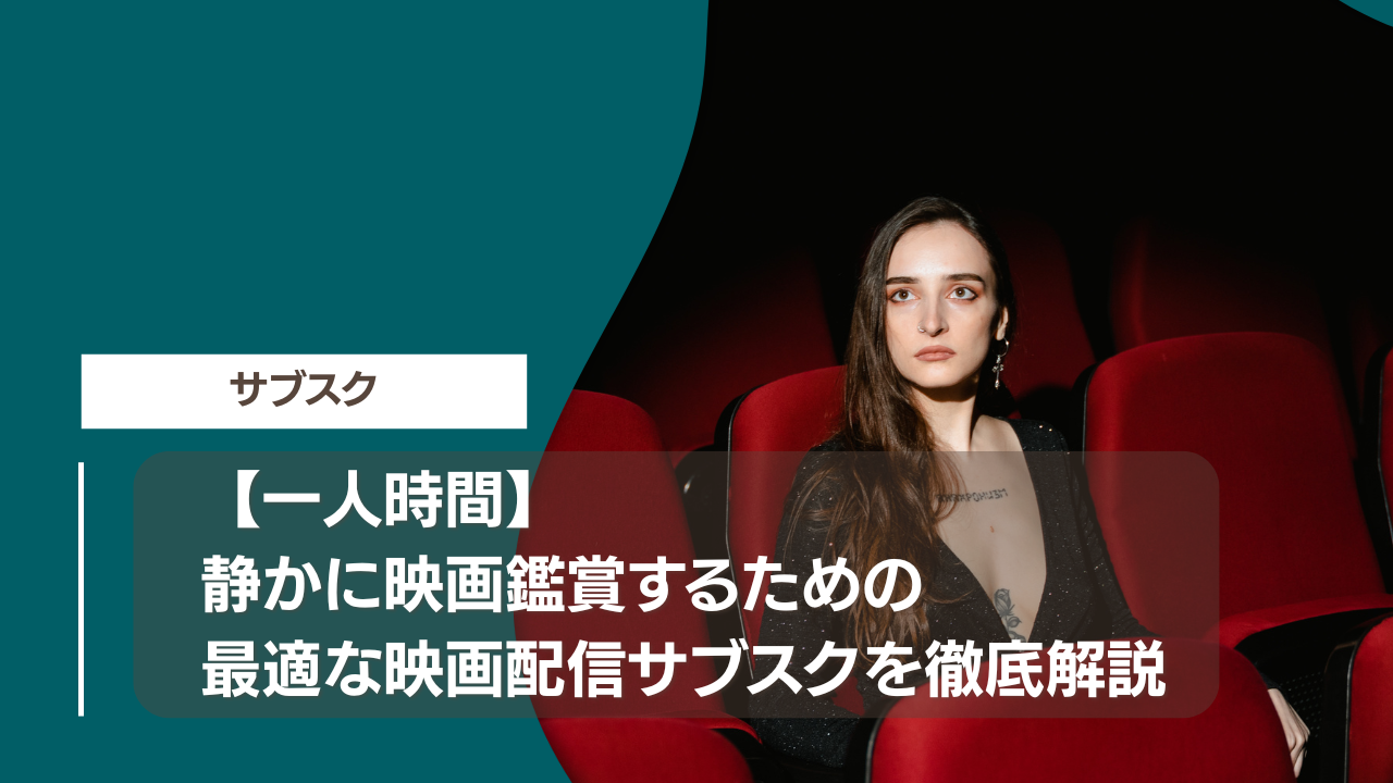 【一人時間】静かに映画鑑賞するための最適な映画配信サブスクを徹底解説
