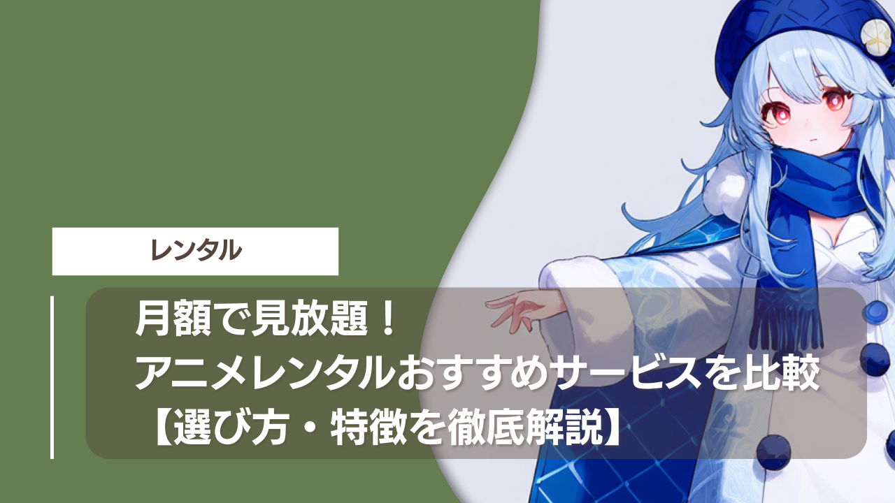 月額で見放題！アニメレンタルおすすめサービスを比較【選び方・特徴を徹底解説】