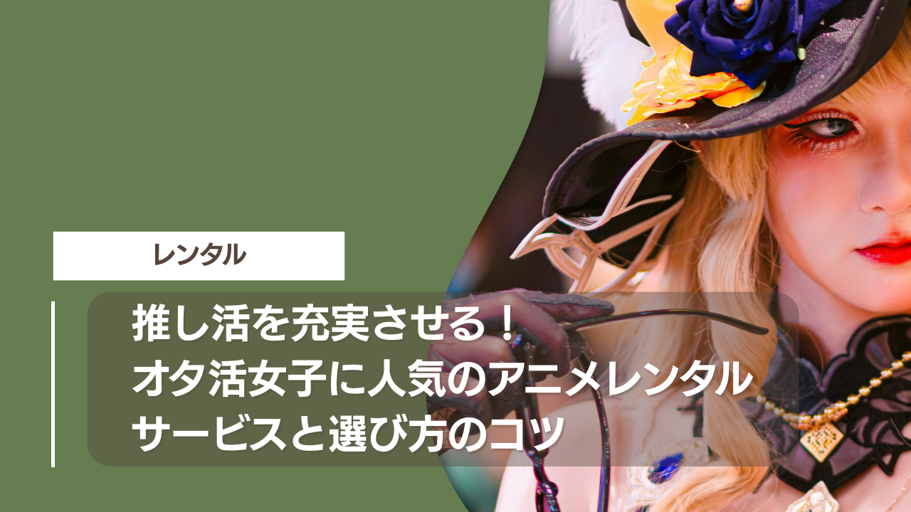 推し活を充実させる！オタ活女子に人気のアニメレンタルサービスと選び方のコツ