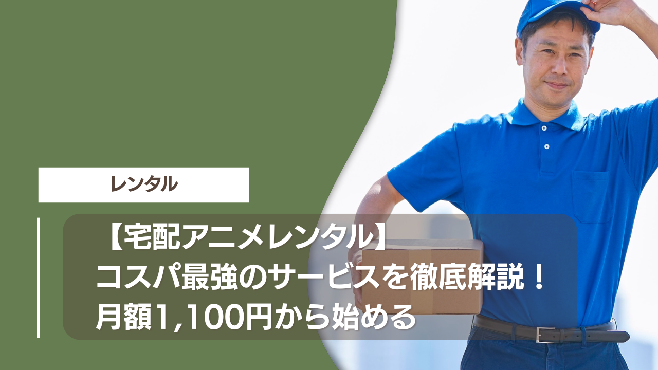 【宅配アニメレンタル】コスパ最強のサービスを徹底解説！月額1,100円から始める