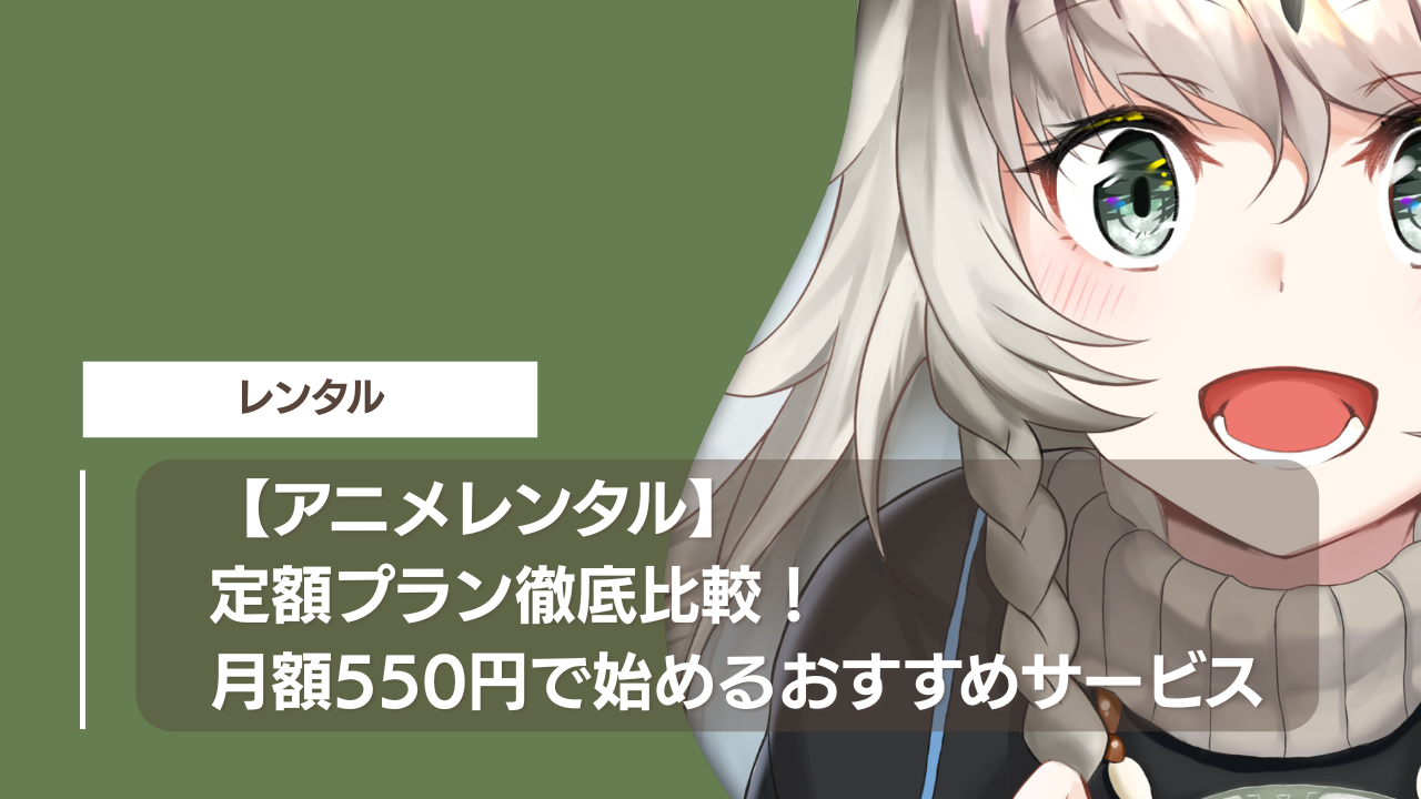 【アニメレンタル】定額プラン徹底比較！月額550円で始めるおすすめサービス