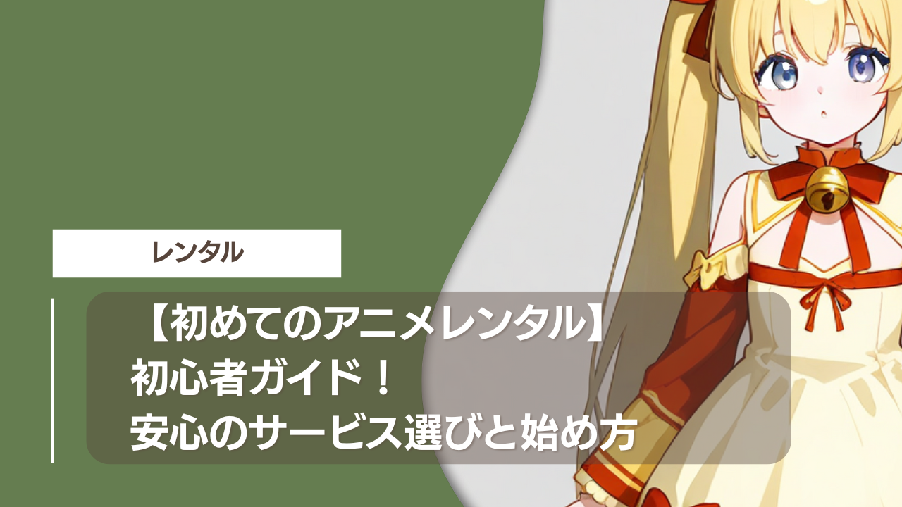 【初めてのアニメレンタル】初心者ガイド！安心のサービス選びと始め方