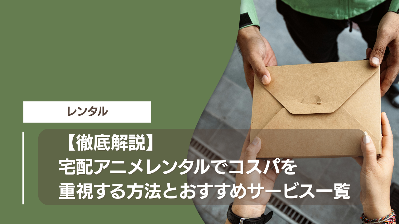 【徹底解説】宅配アニメレンタルでコスパを重視する方法とおすすめサービス一覧