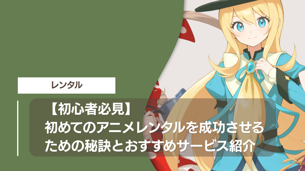 【初心者必見】初めてのアニメレンタルを成功させるための秘訣とおすすめサービス紹介