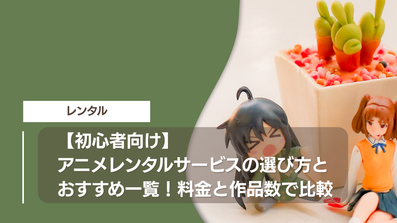 【初心者向け】アニメレンタルサービスの選び方とおすすめ一覧！料金と作品数で比較