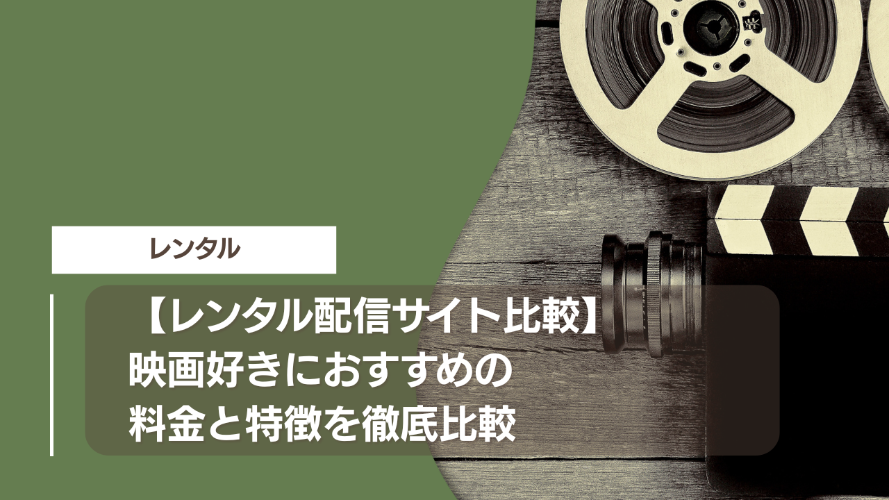 【レンタル配信サイト比較】映画好きにおすすめの料金と特徴を徹底比較