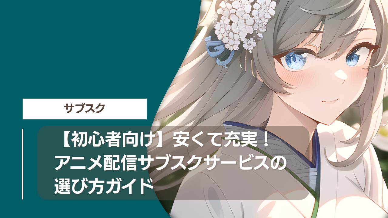 【初心者向け】安くて充実！アニメ配信サブスクサービスの選び方ガイド