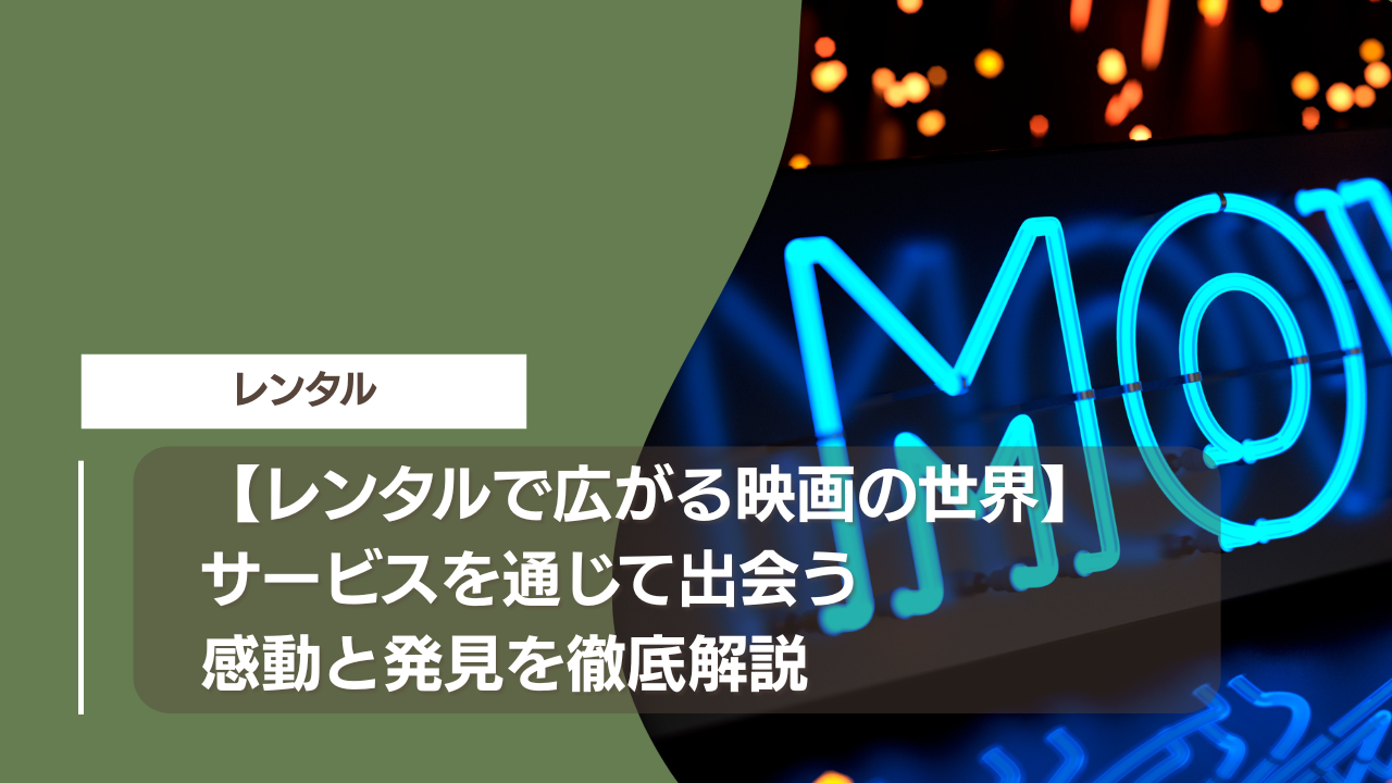 【レンタルで広がる映画の世界】サービスを通じて出会う感動と発見を徹底解説