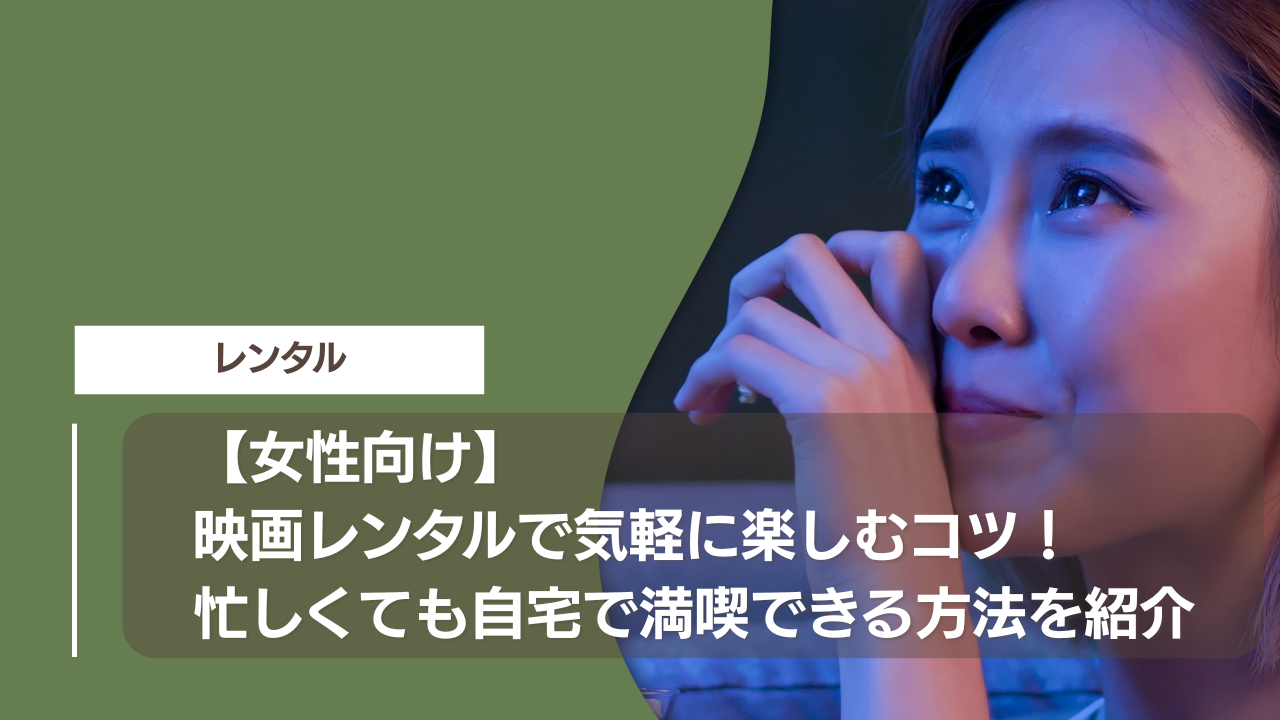 【女性向け】映画レンタルで気軽に楽しむコツ！忙しくても自宅で満喫できる方法を紹介
