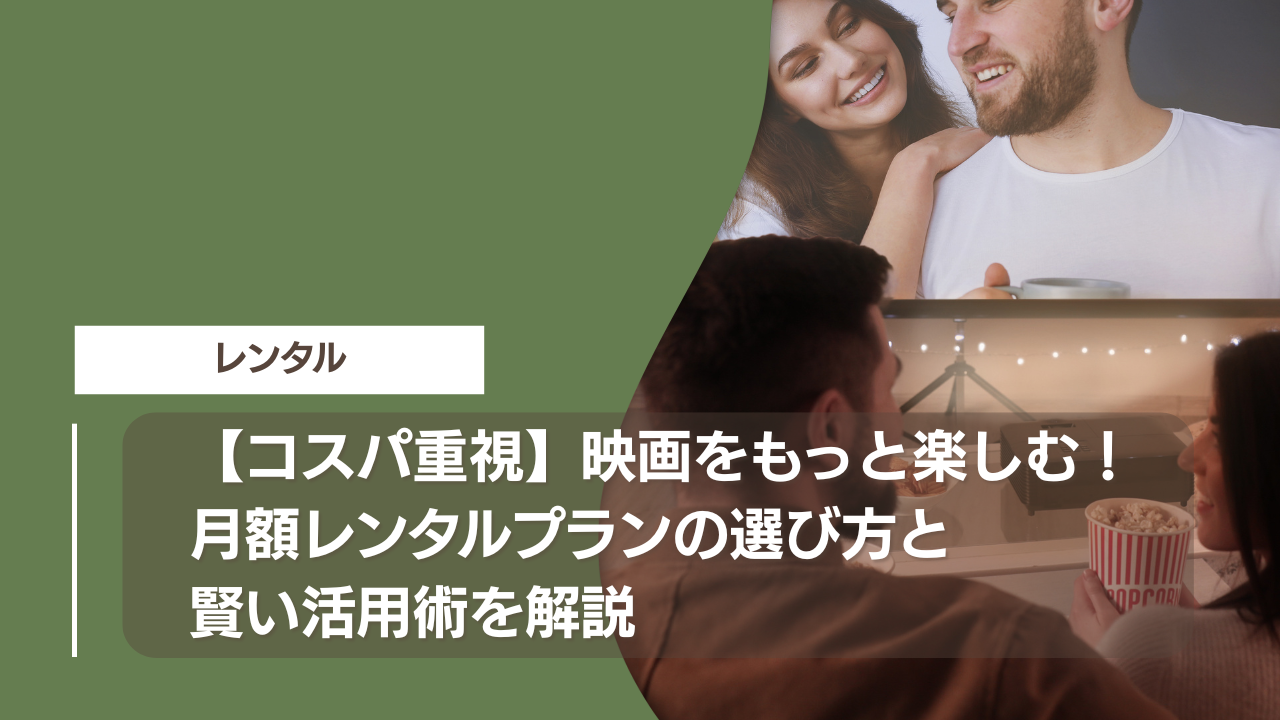 【コスパ重視】映画をもっと楽しむ！月額レンタルプランの選び方と賢い活用術を解説