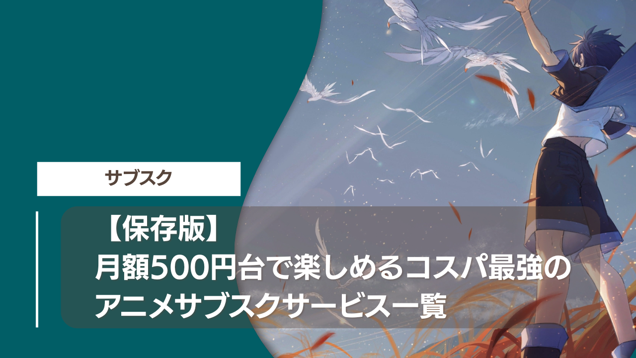 【保存版】月額500円台で楽しめるコスパ最強のアニメサブスクサービス一覧