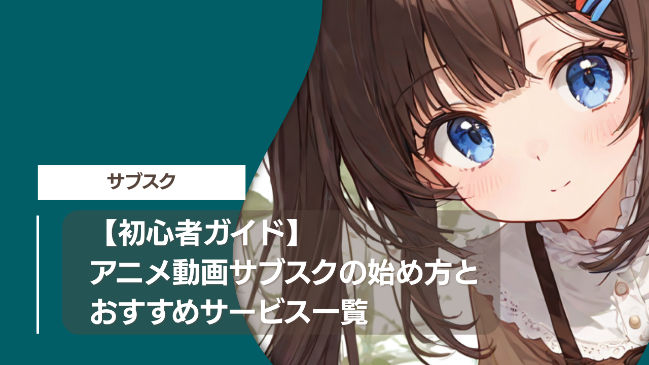 【初心者ガイド】アニメ動画サブスクの始め方とおすすめサービス一覧