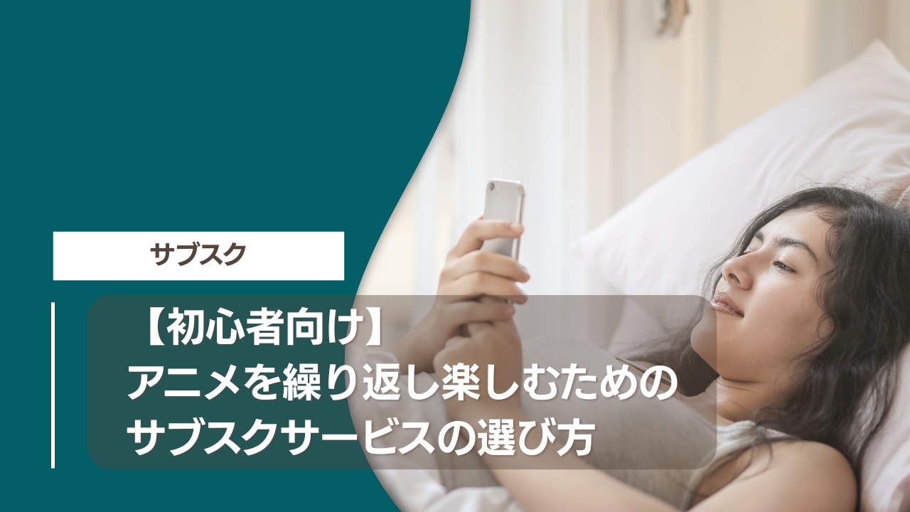 【初心者向け】アニメを繰り返し楽しむためのサブスクサービスの選び方