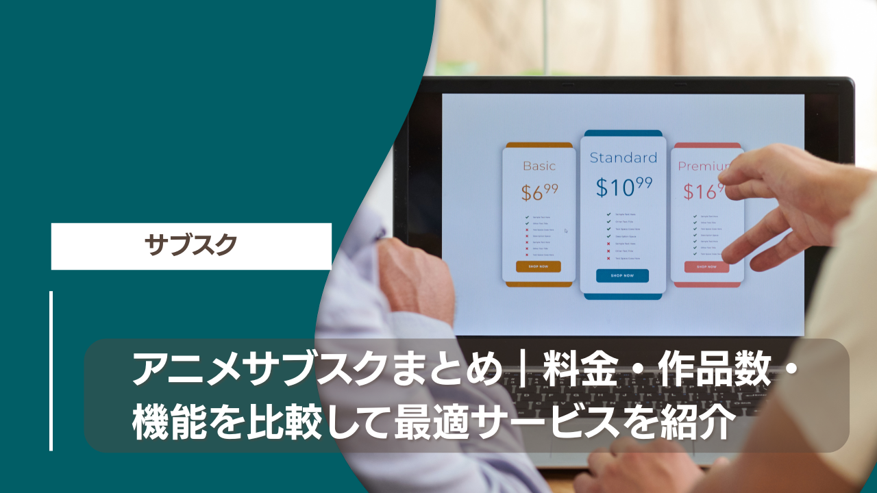 アニメサブスクまとめ｜料金・作品数・機能を比較して最適サービスを紹介