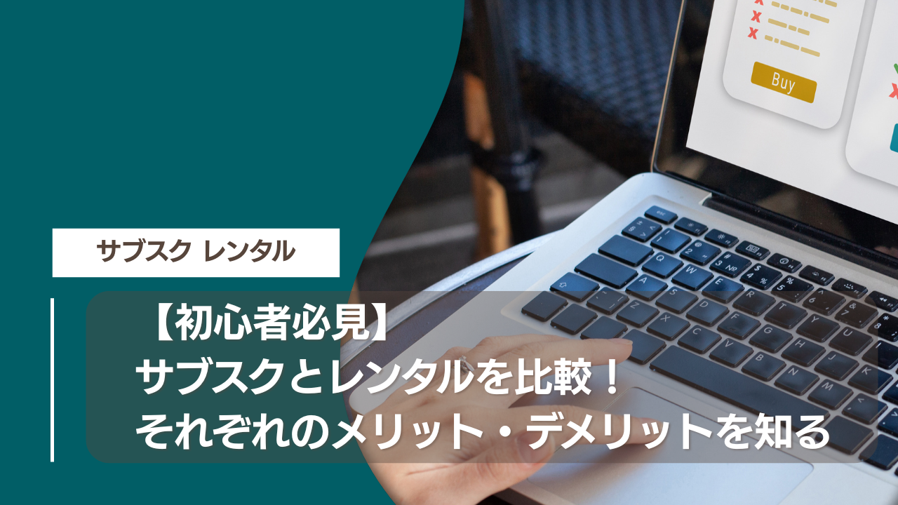 【初心者必見】サブスクとレンタルを比較！それぞれのメリット・デメリットを知る