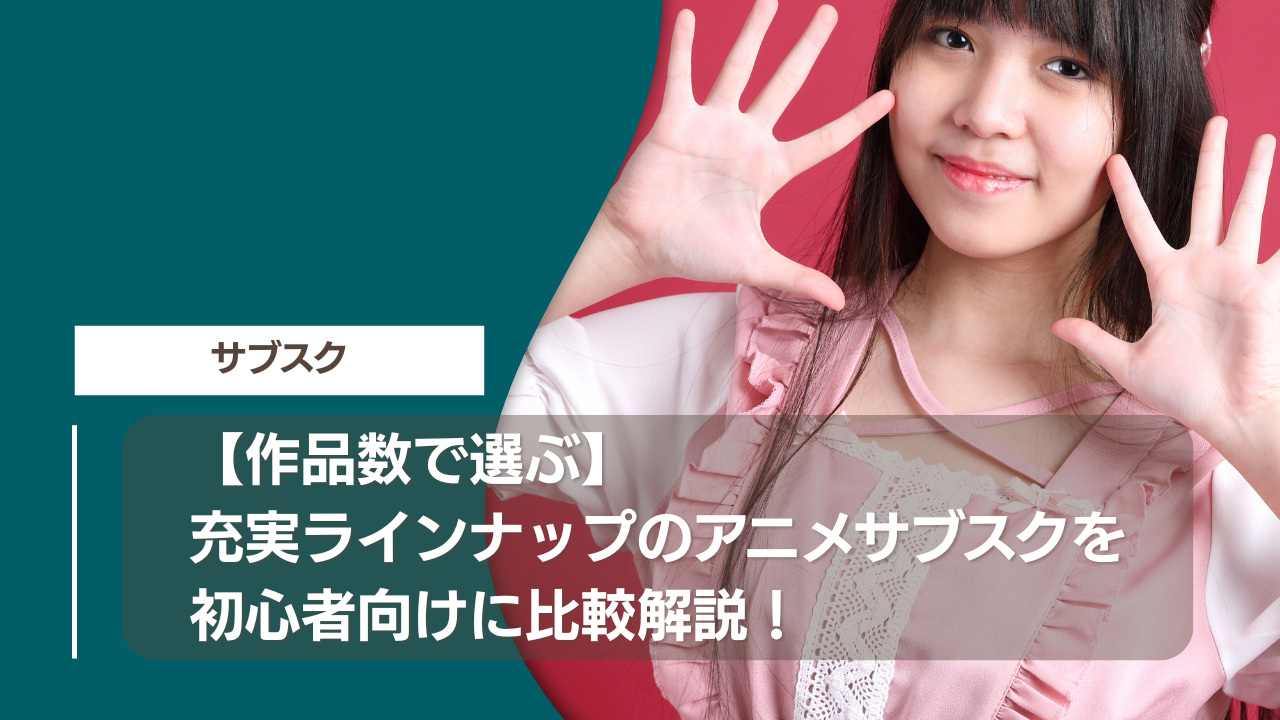 【作品数で選ぶ】充実ラインナップのアニメサブスクを初心者向けに比較解説！