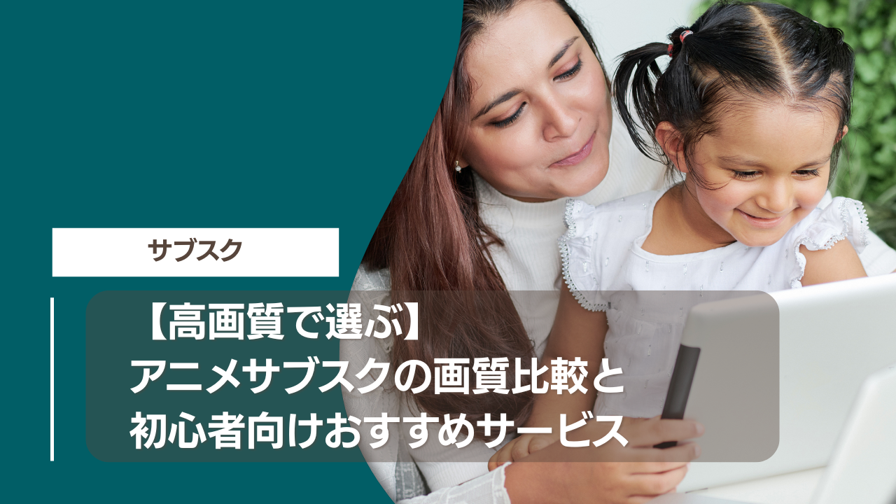 【高画質で選ぶ】アニメサブスクの画質比較と初心者向けおすすめサービス